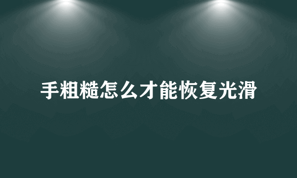 手粗糙怎么才能恢复光滑