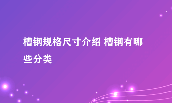 槽钢规格尺寸介绍 槽钢有哪些分类