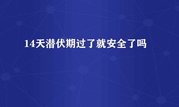 14天潜伏期过了就安全了吗