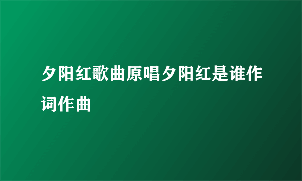 夕阳红歌曲原唱夕阳红是谁作词作曲