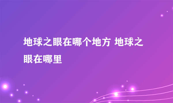 地球之眼在哪个地方 地球之眼在哪里