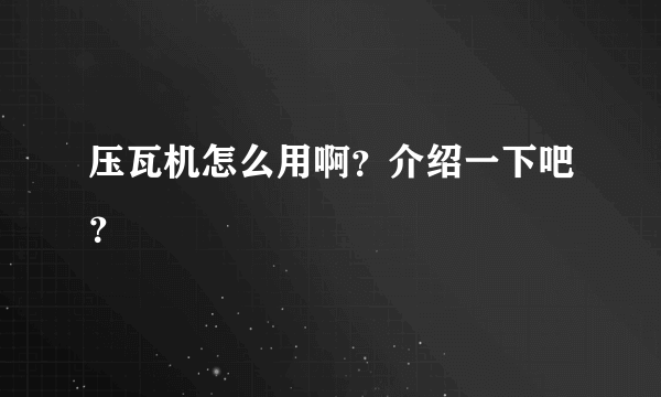 压瓦机怎么用啊？介绍一下吧？