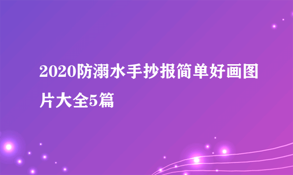 2020防溺水手抄报简单好画图片大全5篇