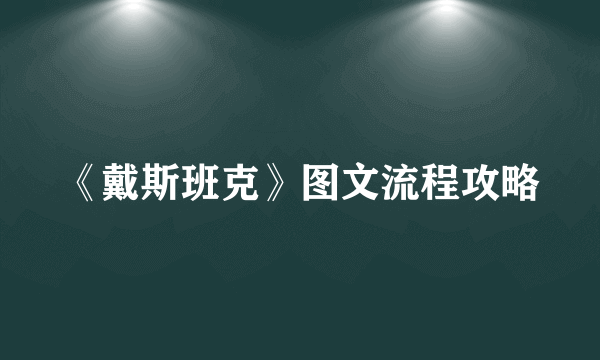 《戴斯班克》图文流程攻略