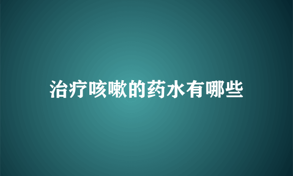 治疗咳嗽的药水有哪些