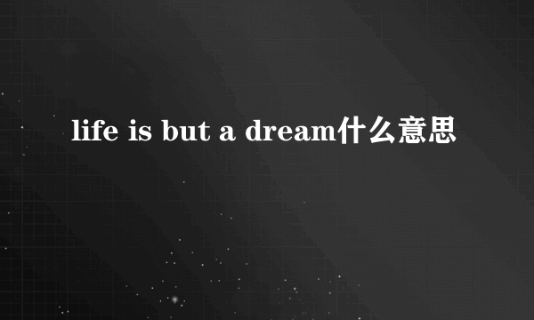 life is but a dream什么意思