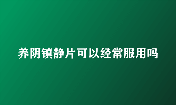 养阴镇静片可以经常服用吗