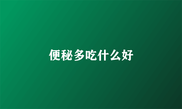 便秘多吃什么好