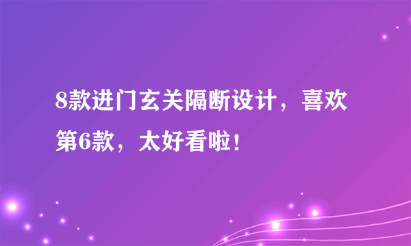 8款进门玄关隔断设计，喜欢第6款，太好看啦！