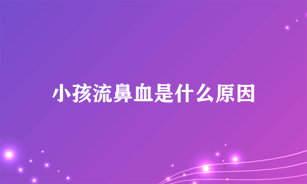 小孩流鼻血是什么原因