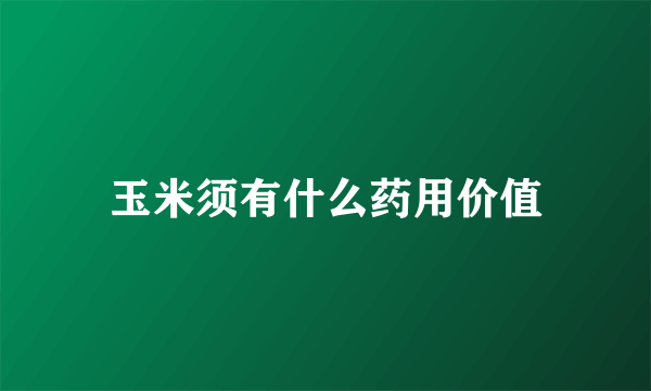 玉米须有什么药用价值