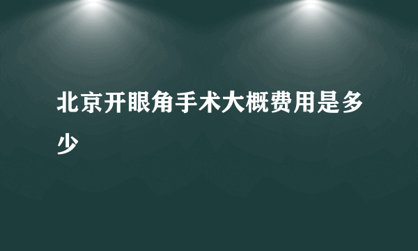 北京开眼角手术大概费用是多少