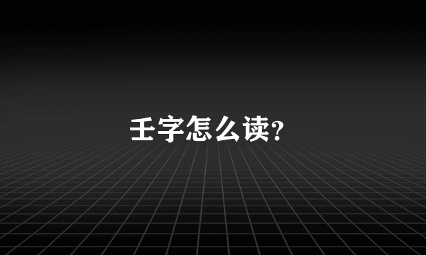 壬字怎么读？