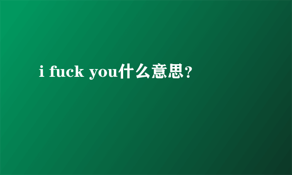 i fuck you什么意思？