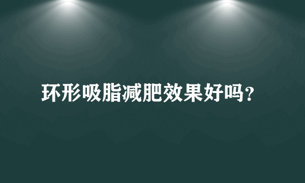 环形吸脂减肥效果好吗？