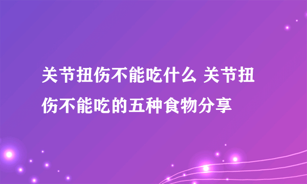 关节扭伤不能吃什么 关节扭伤不能吃的五种食物分享