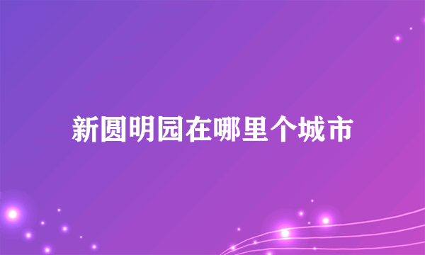 新圆明园在哪里个城市