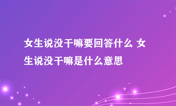 女生说没干嘛要回答什么 女生说没干嘛是什么意思