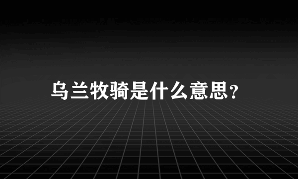 乌兰牧骑是什么意思？