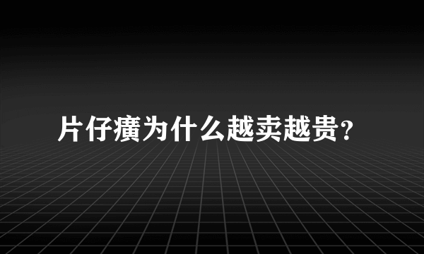 片仔癀为什么越卖越贵？