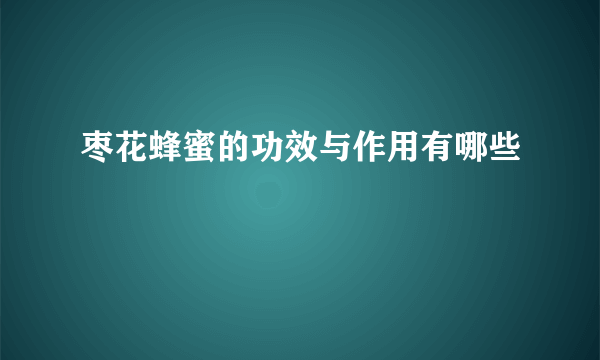 枣花蜂蜜的功效与作用有哪些