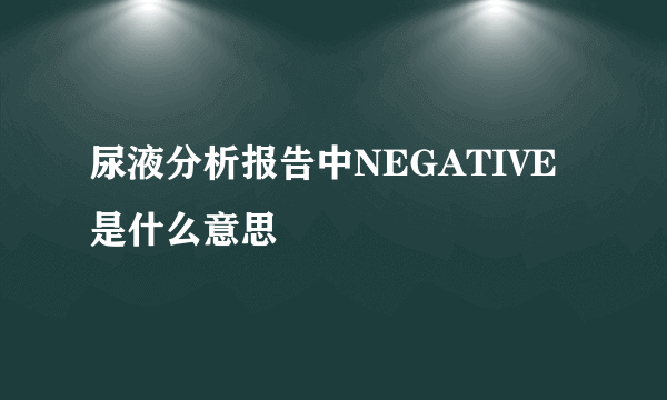 尿液分析报告中NEGATIVE是什么意思