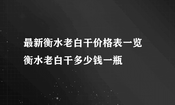 最新衡水老白干价格表一览 衡水老白干多少钱一瓶