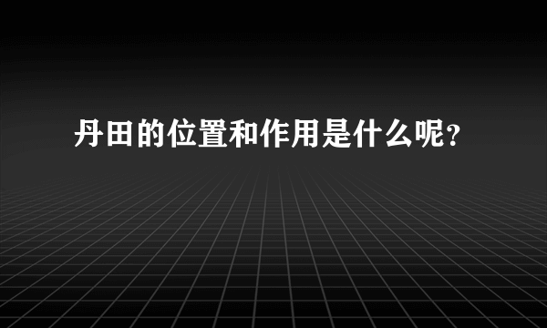 丹田的位置和作用是什么呢？