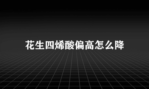 花生四烯酸偏高怎么降