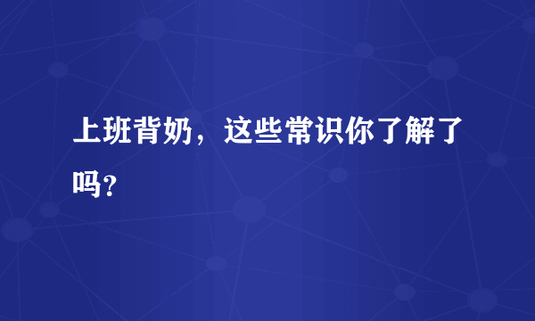 上班背奶，这些常识你了解了吗？