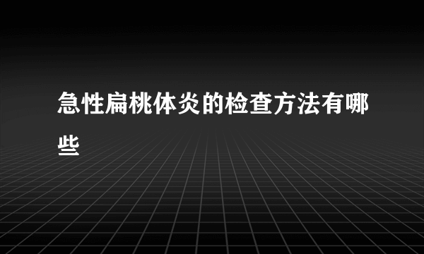 急性扁桃体炎的检查方法有哪些