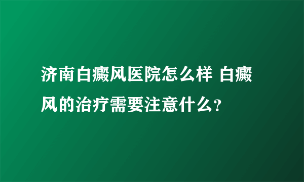 济南白癜风医院怎么样 白癜风的治疗需要注意什么？