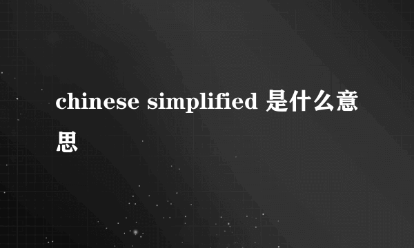 chinese simplified 是什么意思