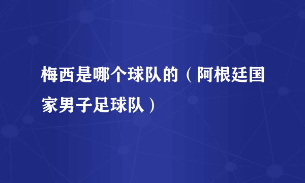 梅西是哪个球队的（阿根廷国家男子足球队）