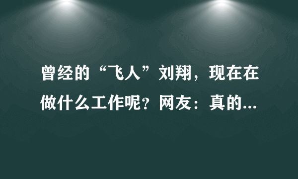 曾经的“飞人”刘翔，现在在做什么工作呢？网友：真的没有想到