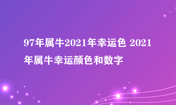 97年属牛2021年幸运色 2021年属牛幸运颜色和数字