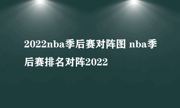 2022nba季后赛对阵图 nba季后赛排名对阵2022