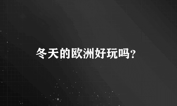 冬天的欧洲好玩吗？