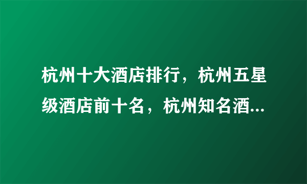 杭州十大酒店排行，杭州五星级酒店前十名，杭州知名酒店有哪些