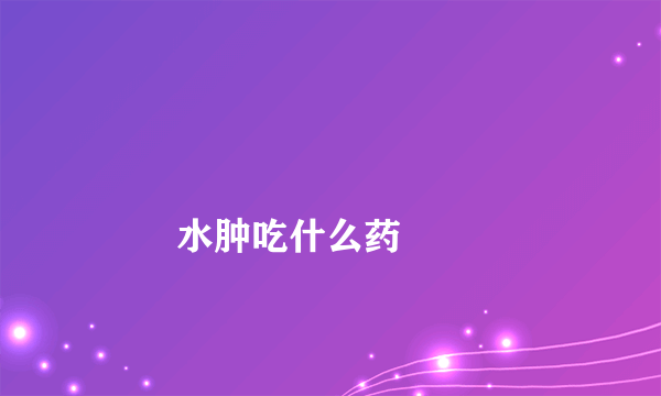 
        水肿吃什么药
    