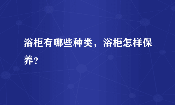 浴柜有哪些种类，浴柜怎样保养？