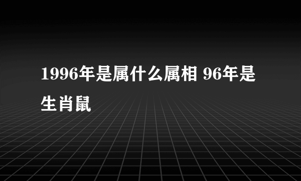 1996年是属什么属相 96年是生肖鼠