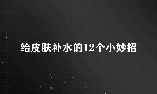 给皮肤补水的12个小妙招