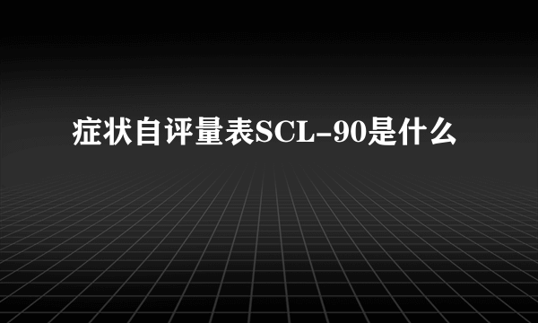 症状自评量表SCL-90是什么