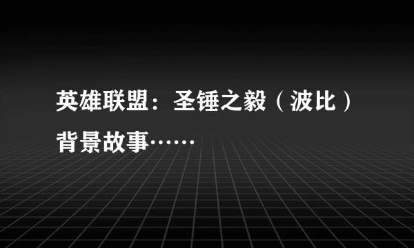 英雄联盟：圣锤之毅（波比）背景故事……