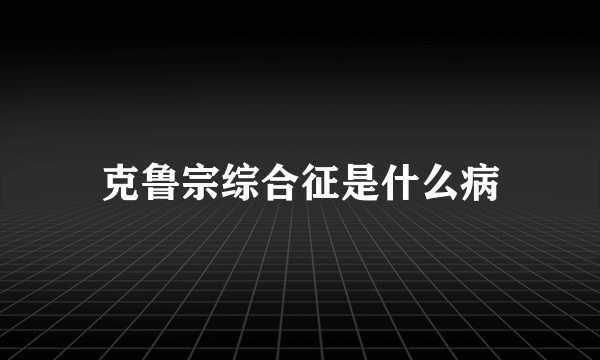 克鲁宗综合征是什么病