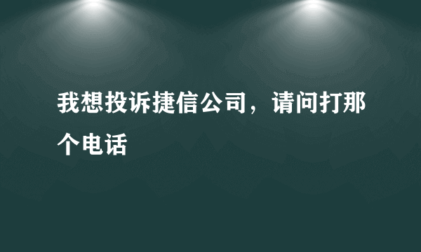 我想投诉捷信公司，请问打那个电话