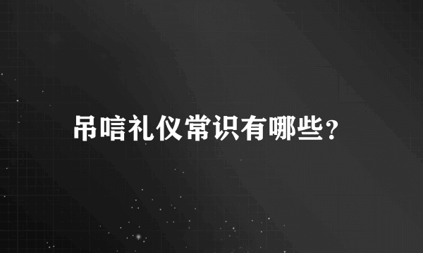 吊唁礼仪常识有哪些？