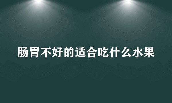 肠胃不好的适合吃什么水果