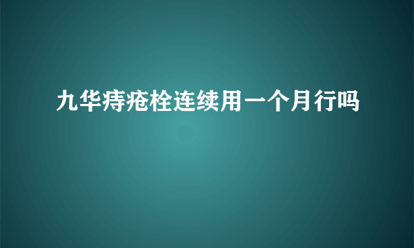 九华痔疮栓连续用一个月行吗